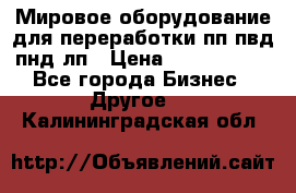 Мировое оборудование для переработки пп пвд пнд лп › Цена ­ 1 500 000 - Все города Бизнес » Другое   . Калининградская обл.